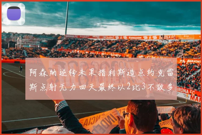 阿森纳逆转未果措利斯造点约克雷斯点射无力回天最终以2比3不敌多特