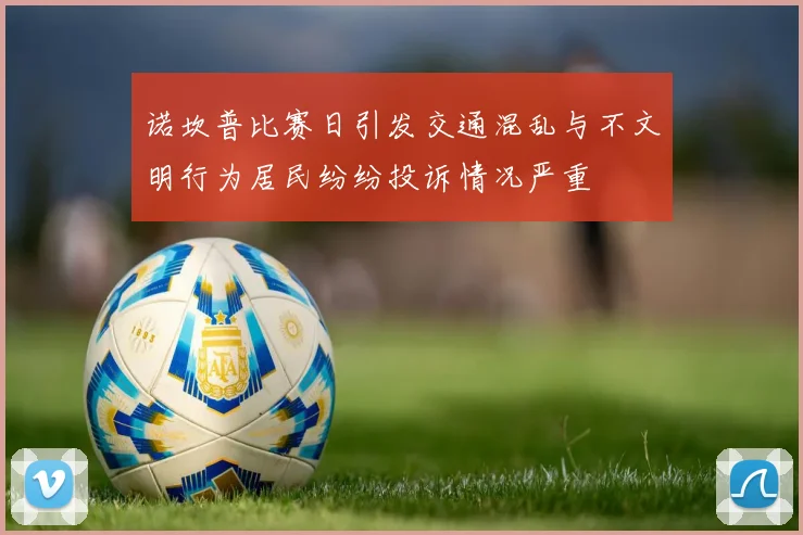 诺坎普比赛日引发交通混乱与不文明行为居民纷纷投诉情况严重