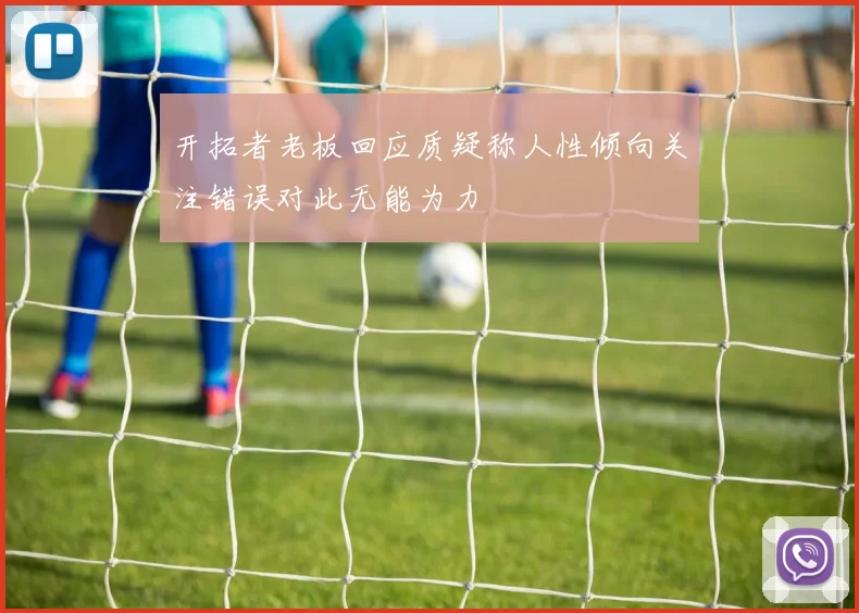 开拓者老板回应质疑称人性倾向关注错误对此无能为力