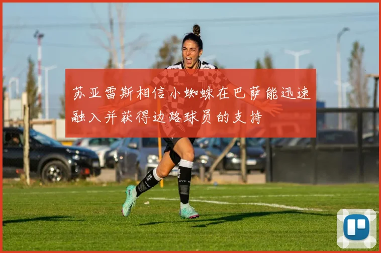 苏亚雷斯相信小蜘蛛在巴萨能迅速融入并获得边路球员的支持