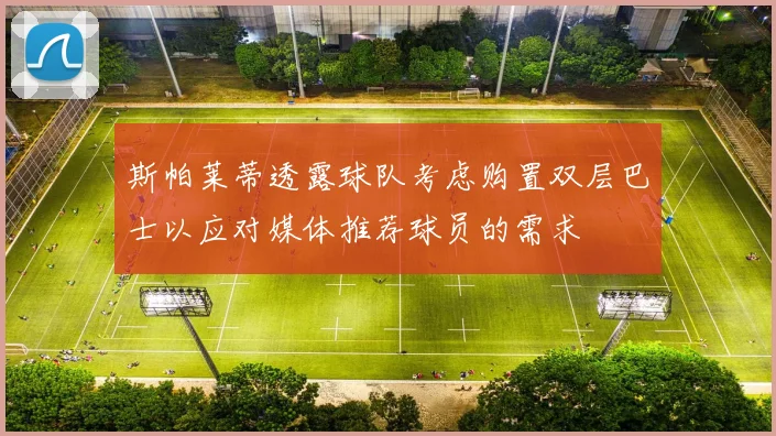 斯帕莱蒂透露球队考虑购置双层巴士以应对媒体推荐球员的需求