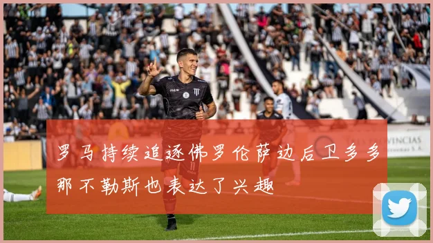 罗马持续追逐佛罗伦萨边后卫多多那不勒斯也表达了兴趣
