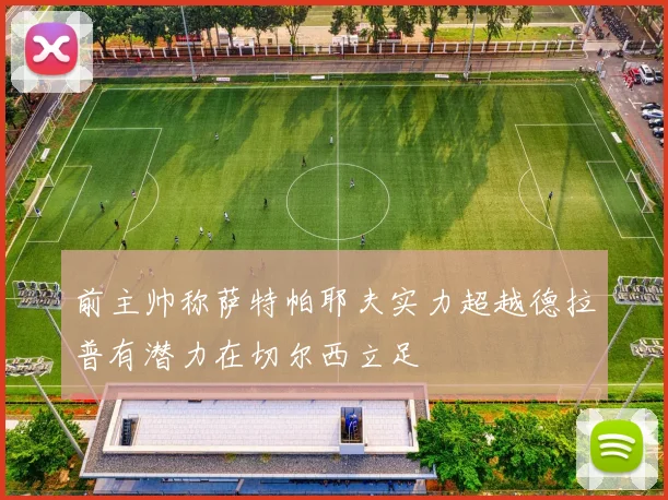 前主帅称萨特帕耶夫实力超越德拉普有潜力在切尔西立足