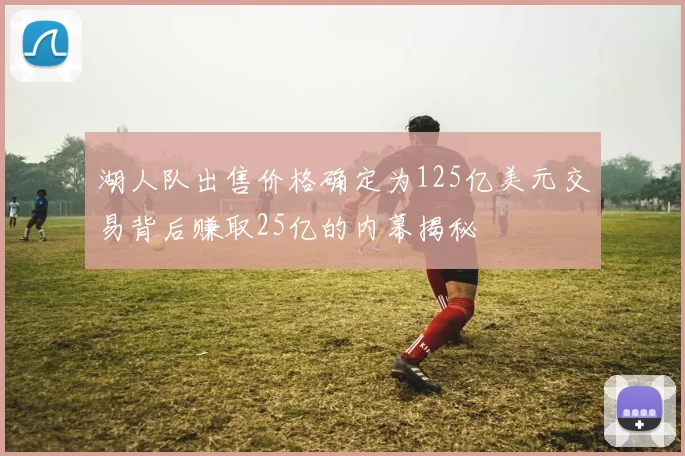 湖人队出售价格确定为125亿美元交易背后赚取25亿的内幕揭秘
