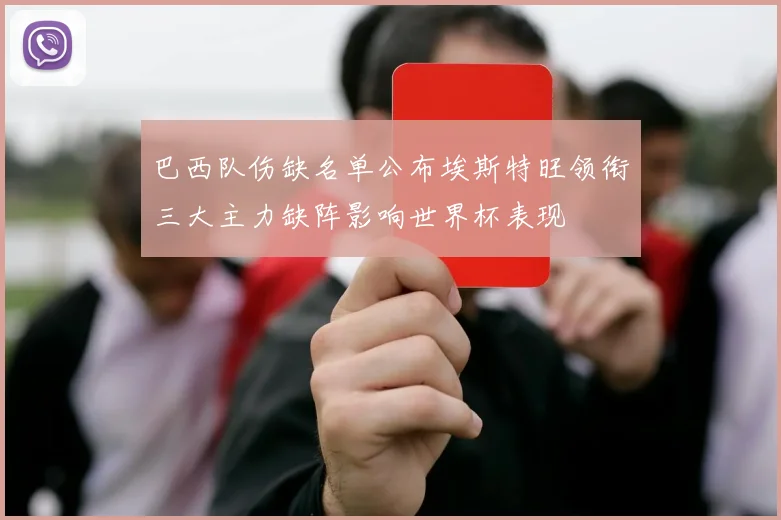 巴西队伤缺名单公布埃斯特旺领衔三大主力缺阵影响世界杯表现