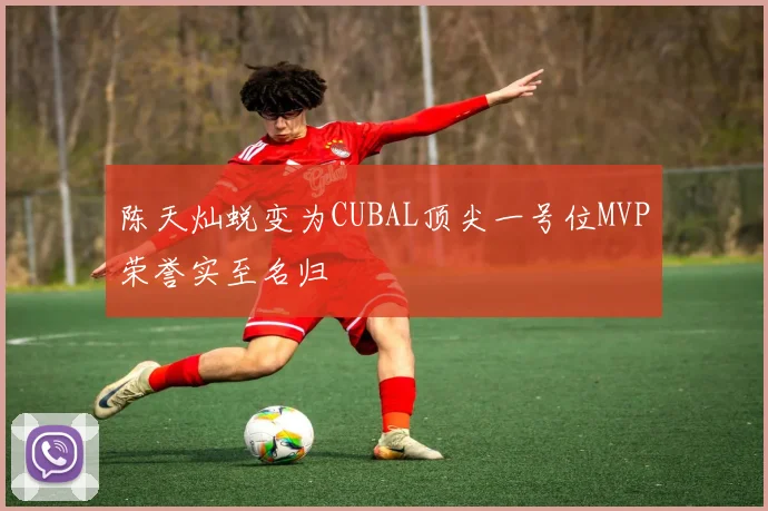 陈天灿蜕变为CUBAL顶尖一号位MVP荣誉实至名归