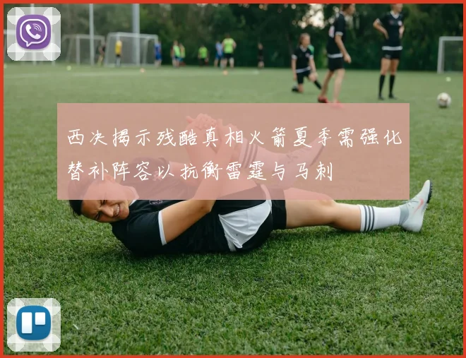 西决揭示残酷真相火箭夏季需强化替补阵容以抗衡雷霆与马刺